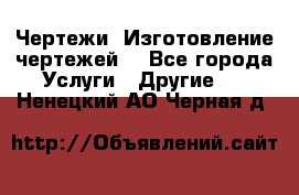 Чертежи. Изготовление чертежей. - Все города Услуги » Другие   . Ненецкий АО,Черная д.